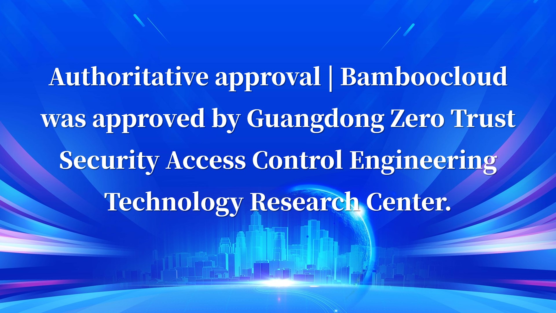 Authoritative approval | Bamboocloud was approved by Guangdong Zero Trust Security Access Control Engineering Technology Research Center.